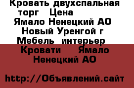 Кровать двухспальная торг › Цена ­ 17 000 - Ямало-Ненецкий АО, Новый Уренгой г. Мебель, интерьер » Кровати   . Ямало-Ненецкий АО